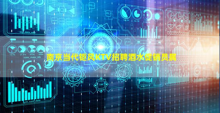 南京当代钜风KTV招聘酒水促销员属