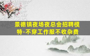 景德镇夜场夜总会招聘模特-不穿工作服不收杂费